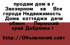 продам дом в г.Заозерном 49 кв. - Все города Недвижимость » Дома, коттеджи, дачи обмен   . Пермский край,Добрянка г.